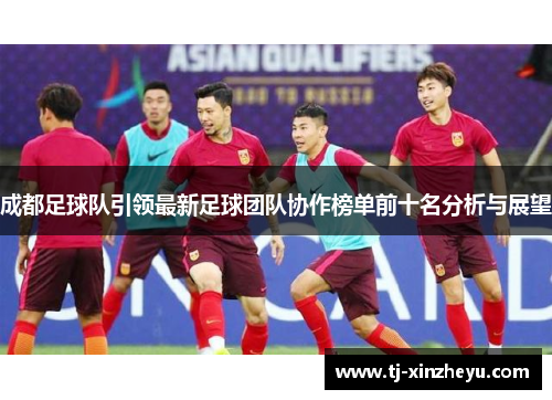成都足球队引领最新足球团队协作榜单前十名分析与展望