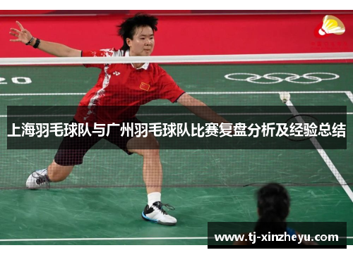 上海羽毛球队与广州羽毛球队比赛复盘分析及经验总结