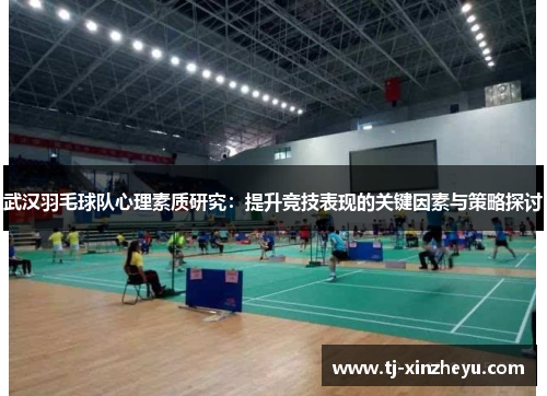武汉羽毛球队心理素质研究：提升竞技表现的关键因素与策略探讨