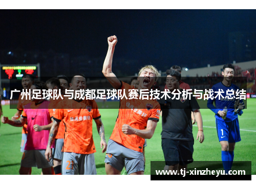 广州足球队与成都足球队赛后技术分析与战术总结
