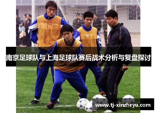 南京足球队与上海足球队赛后战术分析与复盘探讨