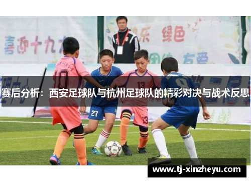 赛后分析：西安足球队与杭州足球队的精彩对决与战术反思