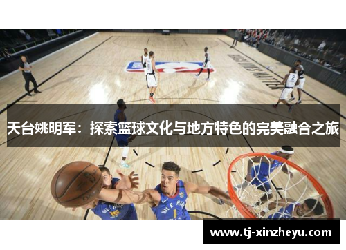 天台姚明军：探索篮球文化与地方特色的完美融合之旅