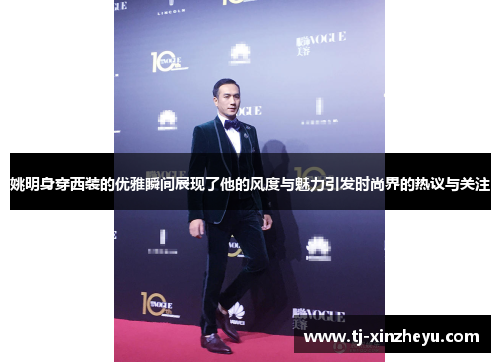 姚明身穿西装的优雅瞬间展现了他的风度与魅力引发时尚界的热议与关注