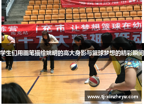 学生们用画笔描绘姚明的高大身影与篮球梦想的精彩瞬间