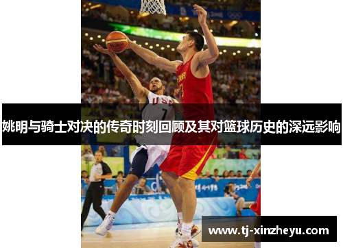 姚明与骑士对决的传奇时刻回顾及其对篮球历史的深远影响