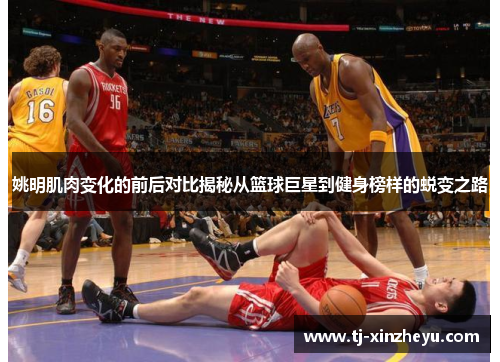 姚明肌肉变化的前后对比揭秘从篮球巨星到健身榜样的蜕变之路