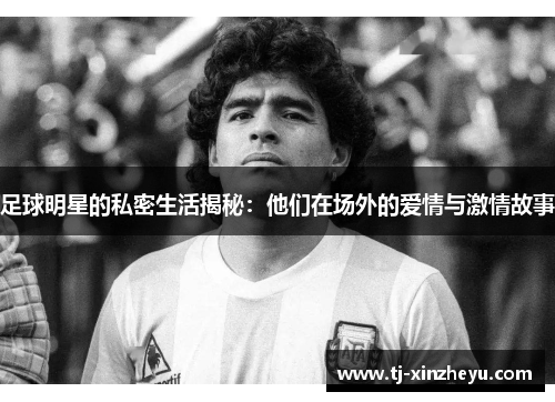 足球明星的私密生活揭秘：他们在场外的爱情与激情故事
