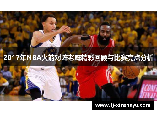 2017年NBA火箭对阵老鹰精彩回顾与比赛亮点分析
