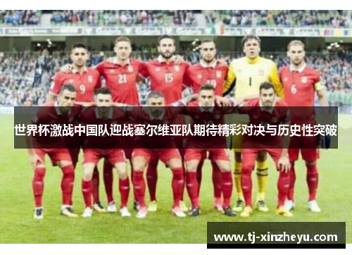 世界杯激战中国队迎战塞尔维亚队期待精彩对决与历史性突破