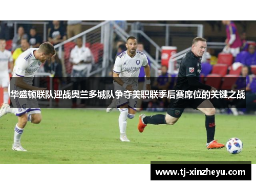 华盛顿联队迎战奥兰多城队争夺美职联季后赛席位的关键之战