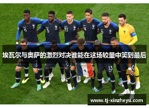 埃瓦尔与奥萨的激烈对决谁能在这场较量中笑到最后