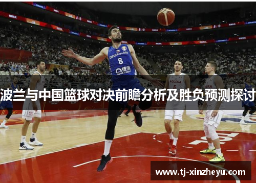 波兰与中国篮球对决前瞻分析及胜负预测探讨