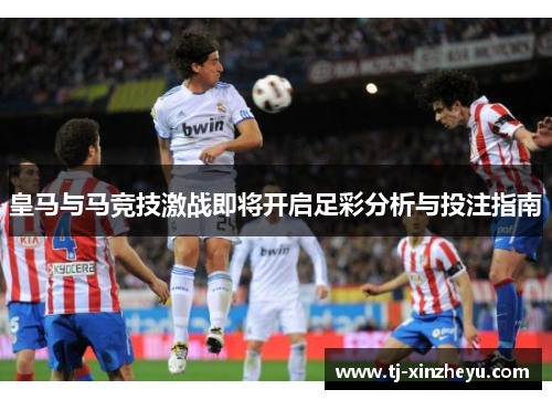 皇马与马竞技激战即将开启足彩分析与投注指南