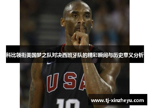 科比领衔美国梦之队对决西班牙队的精彩瞬间与历史意义分析